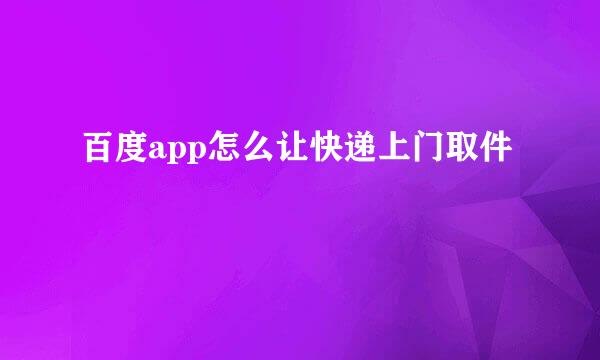 百度app怎么让快递上门取件