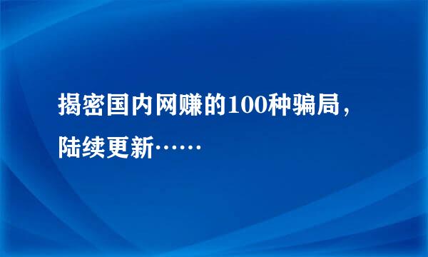 揭密国内网赚的100种骗局，陆续更新……