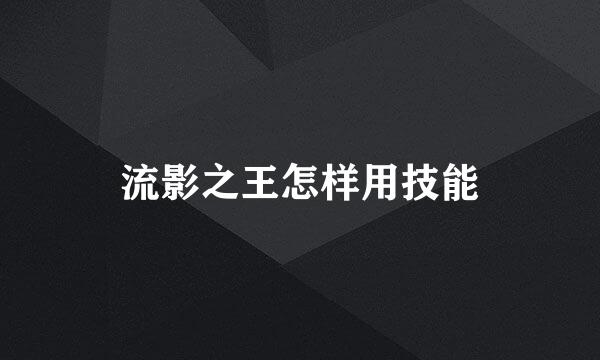 流影之王怎样用技能