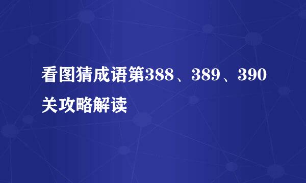 看图猜成语第388、389、390关攻略解读