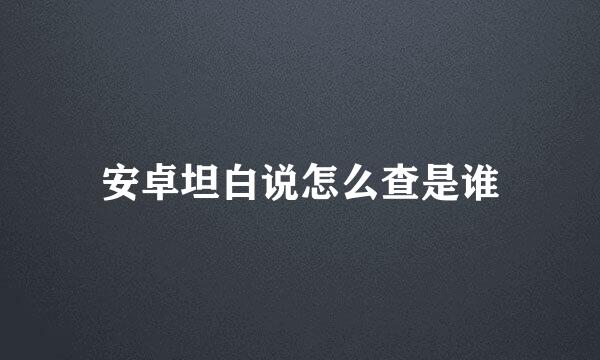 安卓坦白说怎么查是谁