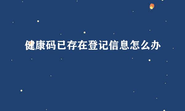 健康码已存在登记信息怎么办