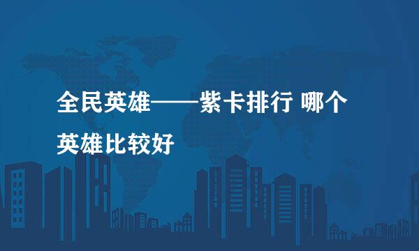 全民英雄——紫卡排行 哪个英雄比较好