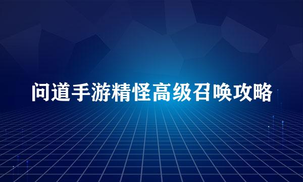 问道手游精怪高级召唤攻略