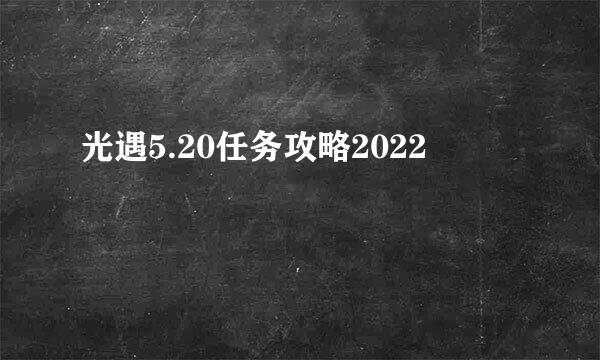 光遇5.20任务攻略2022