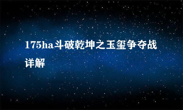 175ha斗破乾坤之玉玺争夺战详解