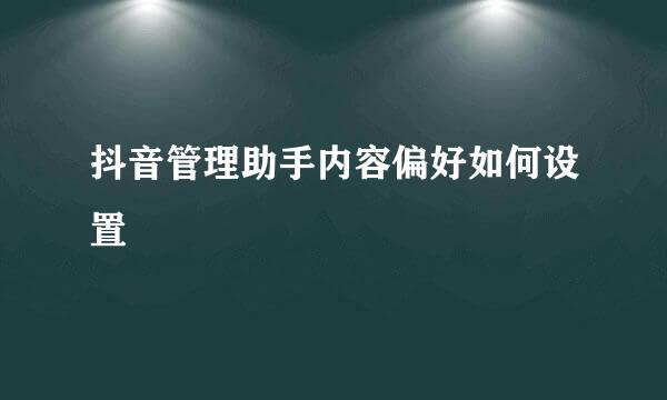 抖音管理助手内容偏好如何设置