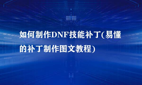 如何制作DNF技能补丁(易懂的补丁制作图文教程)