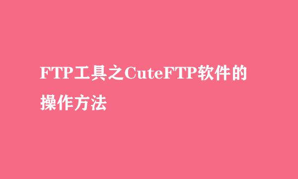 FTP工具之CuteFTP软件的操作方法