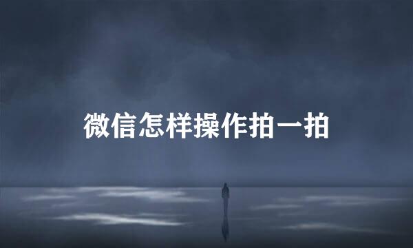 微信怎样操作拍一拍