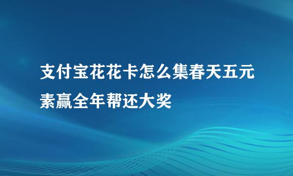 支付宝花花卡怎么集春天五元素赢全年帮还大奖