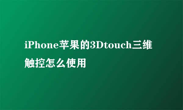 iPhone苹果的3Dtouch三维触控怎么使用