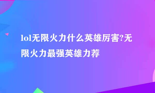 lol无限火力什么英雄厉害?无限火力最强英雄力荐