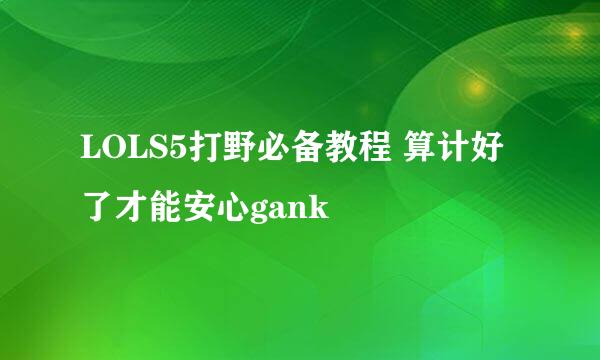 LOLS5打野必备教程 算计好了才能安心gank