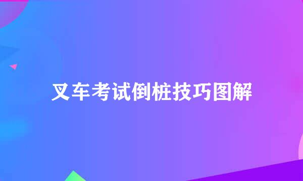 叉车考试倒桩技巧图解