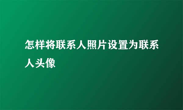 怎样将联系人照片设置为联系人头像
