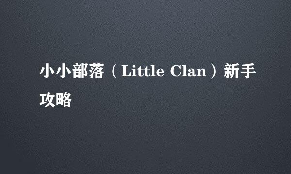 小小部落（Little Clan）新手攻略