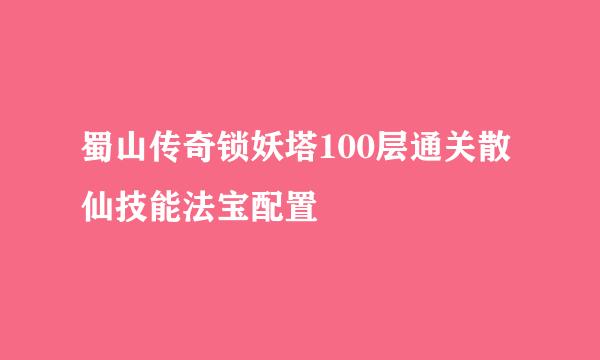 蜀山传奇锁妖塔100层通关散仙技能法宝配置