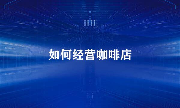 如何经营咖啡店