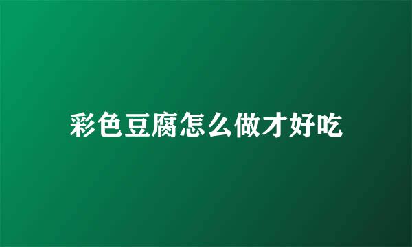 彩色豆腐怎么做才好吃