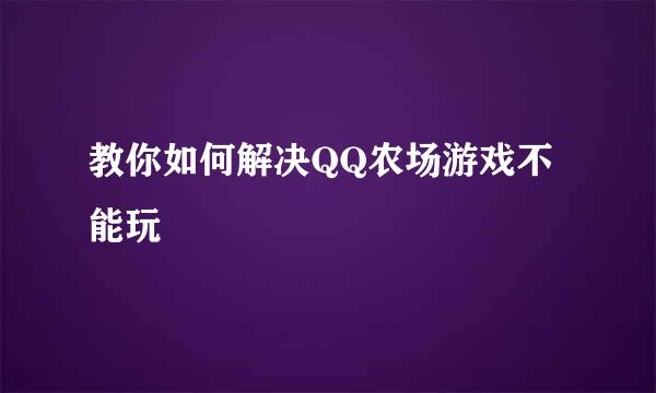教你如何解决QQ农场游戏不能玩