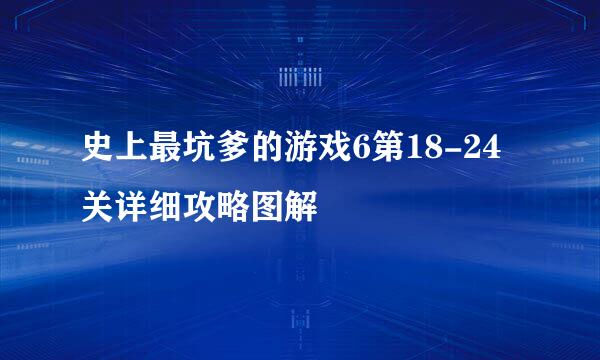 史上最坑爹的游戏6第18-24关详细攻略图解