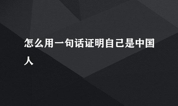 怎么用一句话证明自己是中国人