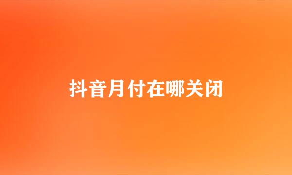 抖音月付在哪关闭