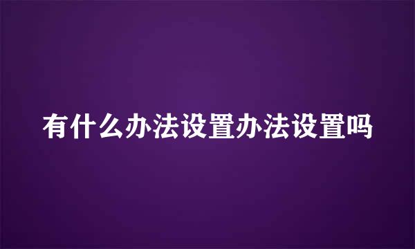有什么办法设置办法设置吗