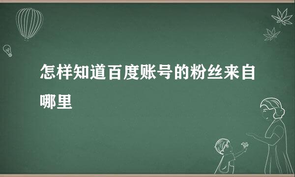 怎样知道百度账号的粉丝来自哪里