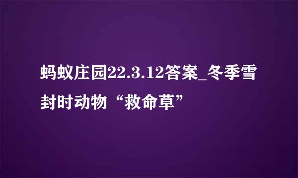 蚂蚁庄园22.3.12答案_冬季雪封时动物“救命草”