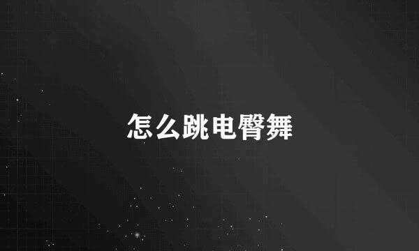 怎么跳电臀舞