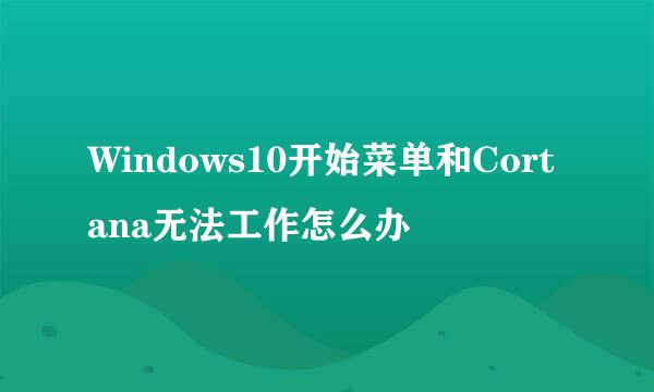Windows10开始菜单和Cortana无法工作怎么办