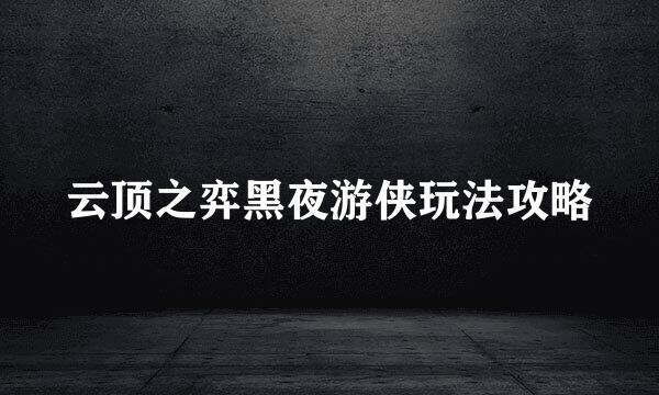 云顶之弈黑夜游侠玩法攻略