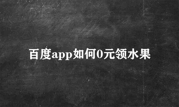 百度app如何0元领水果