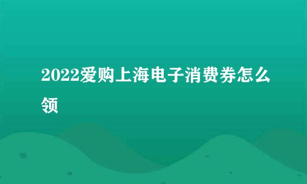2022爱购上海电子消费券怎么领