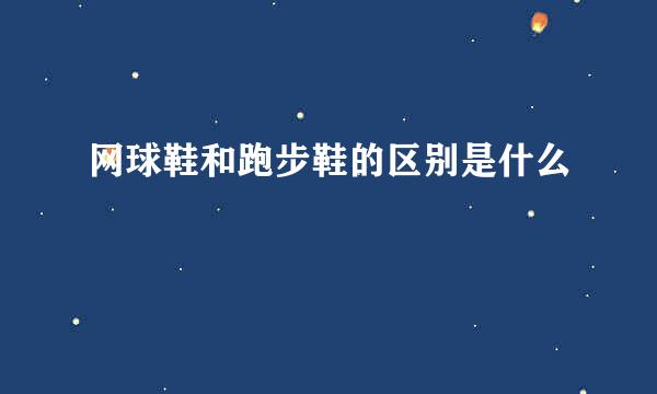网球鞋和跑步鞋的区别是什么