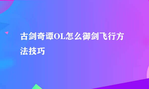 古剑奇谭OL怎么御剑飞行方法技巧