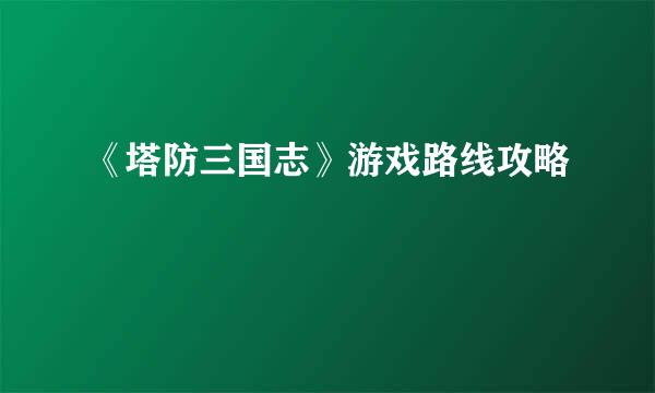 《塔防三国志》游戏路线攻略