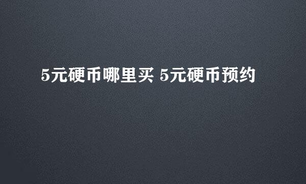 5元硬币哪里买 5元硬币预约