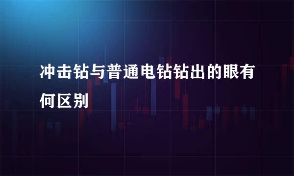 冲击钻与普通电钻钻出的眼有何区别