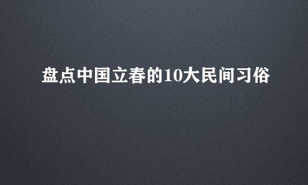 盘点中国立春的10大民间习俗