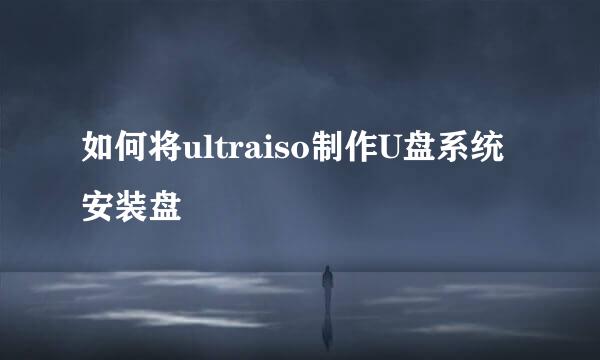 如何将ultraiso制作U盘系统安装盘