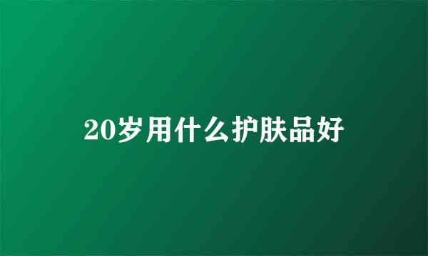 20岁用什么护肤品好