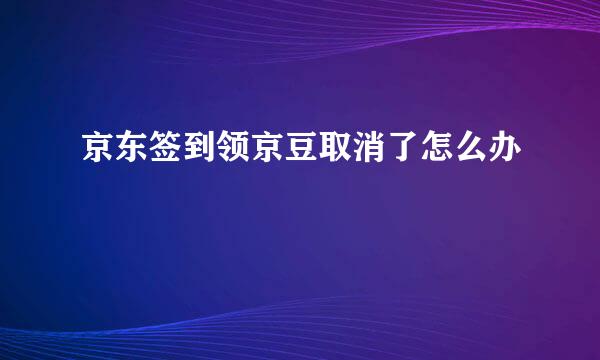 京东签到领京豆取消了怎么办