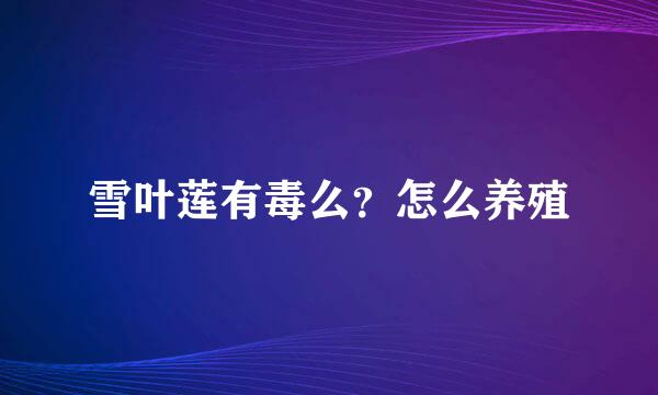 雪叶莲有毒么？怎么养殖