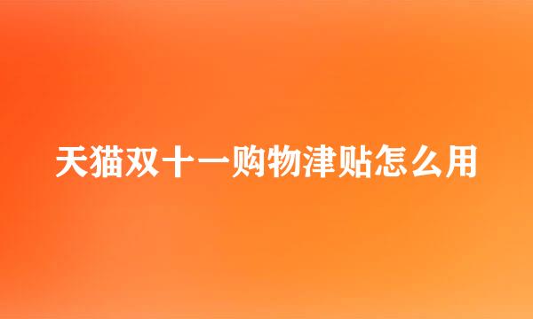 天猫双十一购物津贴怎么用