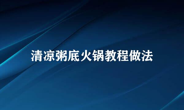 清凉粥底火锅教程做法