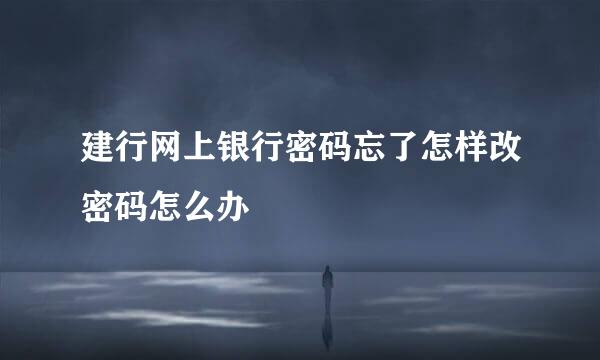 建行网上银行密码忘了怎样改密码怎么办