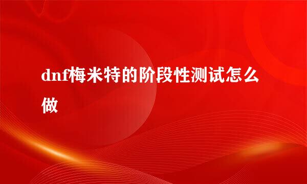 dnf梅米特的阶段性测试怎么做